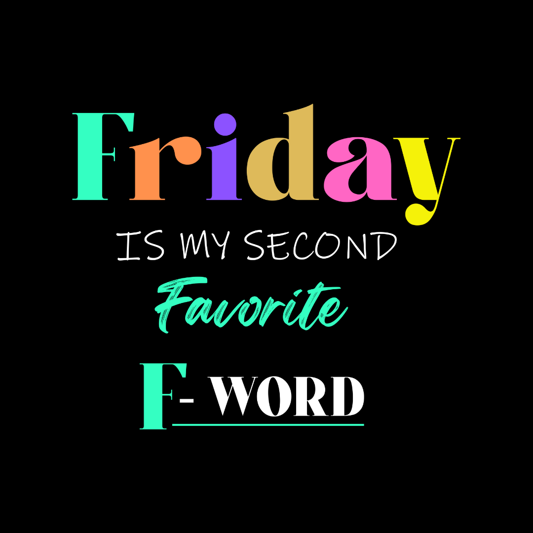 Friday is My Second Favorite F-Word