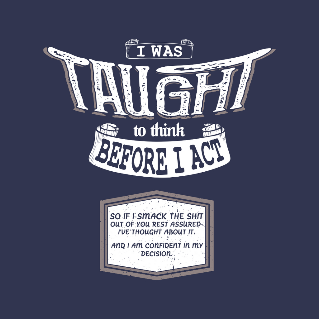 I Was Taught To Think Before I Act